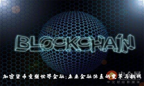 加密货币重塑世界金融：未来金融体系的变革与挑战