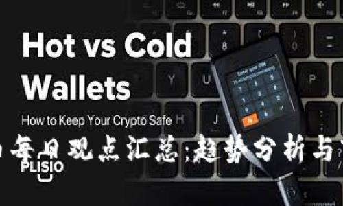 加密货币每日观点汇总：趋势分析与市场动态