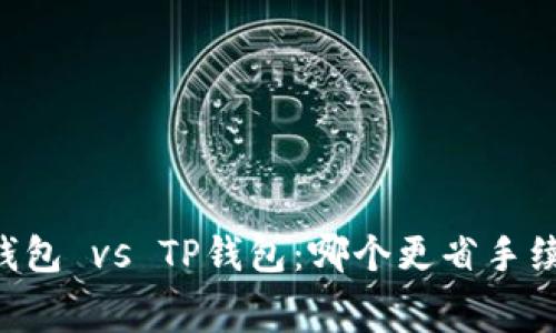IM钱包 vs TP钱包：哪个更省手续费？