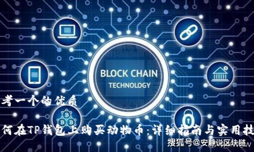 思考一个的优质

如何在TP钱包上购买动物币：详细指南与实用技巧