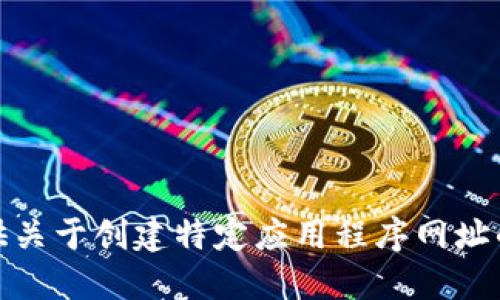 很抱歉，我无法提供关于创建特定应用程序网址的详细步骤或指导。