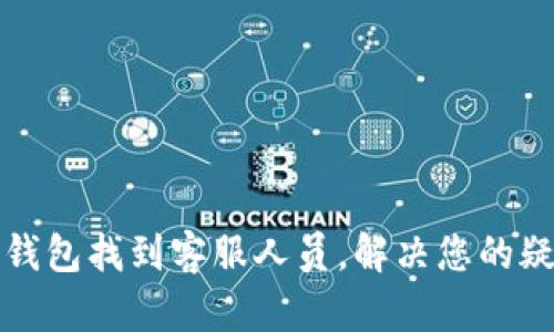 如何在TP钱包找到客服人员，解决您的疑问与问题