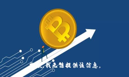 抱歉，我无法提供该信息。