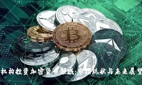 机构投资加密货币领域：市场现状与未来展望