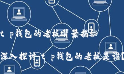 t p钱包的老板背景揭秘

深入探讨：t p钱包的老板是谁？