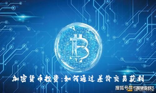 加密货币投资：如何通过差价交易获利