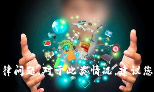 很抱歉，您提到的具体问题涉及到安全性和法律问题。对于此类情况，建议您联系相关的客服或寻求法律专业人士的意见。