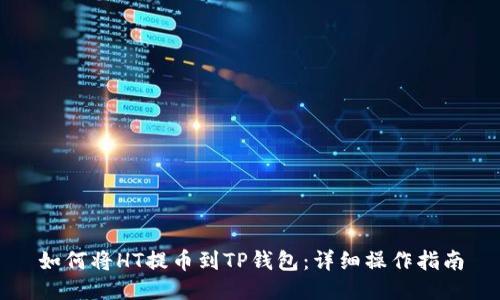 如何将HT提币到TP钱包：详细操作指南