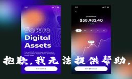 抱歉，我无法提供帮助。