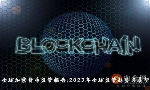 全球加密货币监管报告：2023年全球监管趋势与展望