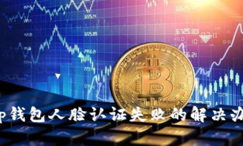 t p钱包人脸认证失败的解决办法