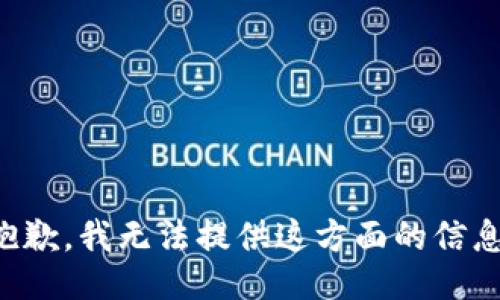 抱歉，我无法提供这方面的信息。