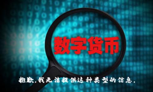 抱歉，我无法提供这种类型的信息。