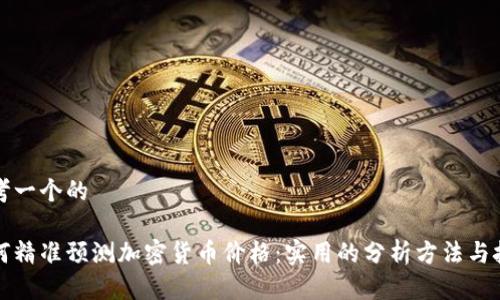 思考一个的

如何精准预测加密货币价格：实用的分析方法与技巧