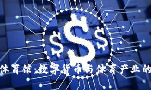 加密货币体育馆：数字货币与体育产业的完美结合