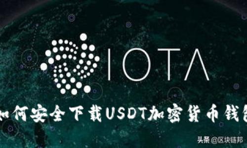 优质如何安全下载USDT加密货币钱包应用