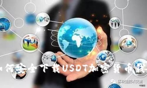 优质如何安全下载USDT加密货币钱包应用