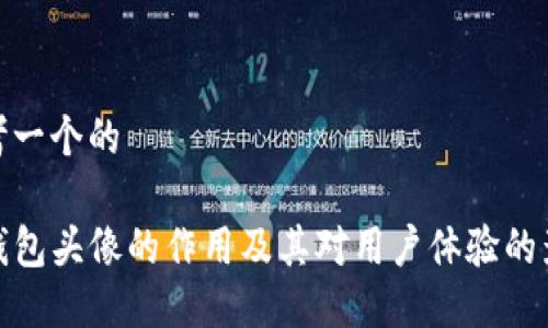 思考一个的

TP钱包头像的作用及其对用户体验的影响