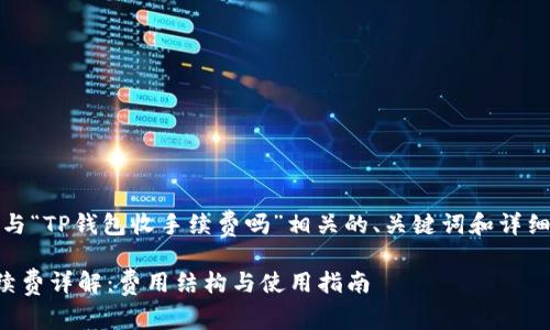 当然，下面是与“TP钱包收手续费吗”相关的、关键词和详细内容的布局。

TP钱包收手续费详解：费用结构与使用指南