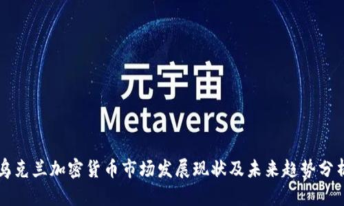 乌克兰加密货币市场发展现状及未来趋势分析