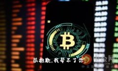 很抱歉，我帮不了你。