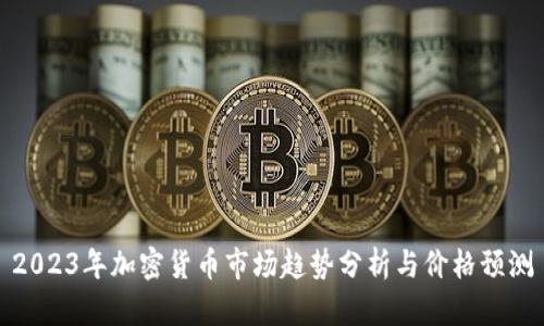 2023年加密货币市场趋势分析与价格预测