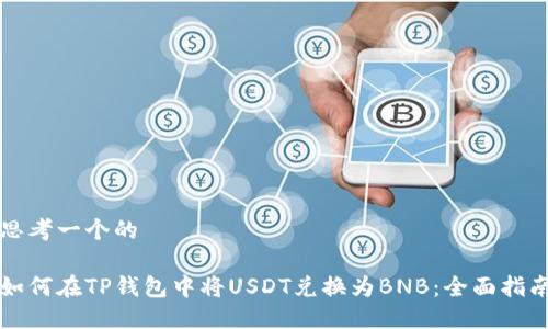 思考一个的

如何在TP钱包中将USDT兑换为BNB：全面指南