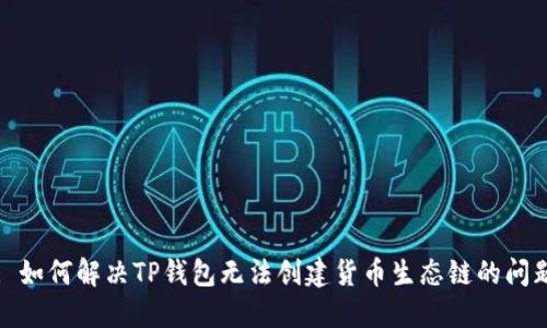 : 如何解决TP钱包无法创建货币生态链的问题