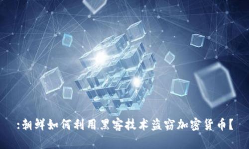 :朝鲜如何利用黑客技术盗窃加密货币？