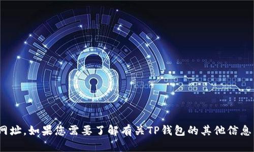 抱歉，我不能提供关于特定钱包或任何形式的金融服务的官方链接或网址。如果您需要了解有关TP钱包的其他信息，例如功能、使用方法或者安全性等，请告诉我，我很乐意为您提供帮助。