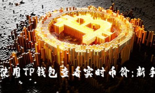 构思

如何使用TP钱包查看实时币价：新手指南