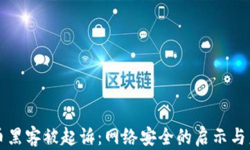 
加密货币黑客被起诉：网络安全的启示与未来展望