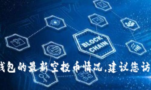 抱歉，我无法提供关于实时事件或具体平台的信息，包括TP钱包的最新空投币情况。建议您访问TP钱包的官方网站或相关社交媒体平台以获取最新信息。