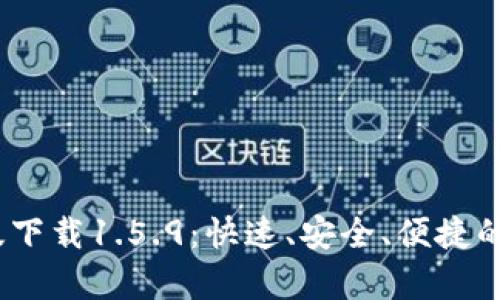 t p钱包最新版下载1.5.9：快速、安全、便捷的数字钱包体验