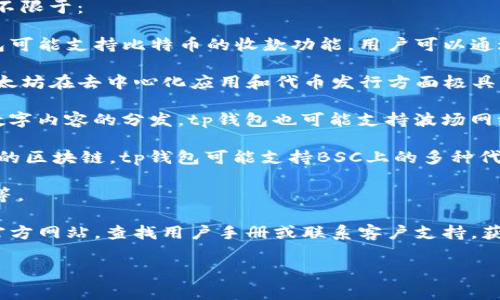 t p钱包收款的链名称通常是指该钱包支持的区块链网络。不同的钱包可能支持不同的区块链，因此如果想要确定具体的链名称，通常需要查看该钱包的官方说明或指南。

在一般情况下，tp钱包可能支持多个主流的区块链网络，包括但不限于：

1. **比特币（Bitcoin）**：作为最早且最知名的加密货币，tp钱包可能支持比特币的收款功能。用户可以通过tp钱包生成比特币地址进行收款。

2. **以太坊（Ethereum）**：作为一个支持智能合约的平台，以太坊在去中心化应用和代币发行方面极具影响力，tp钱包也可能支持以太坊及其衍生的ERC20代币。

3. **波场（TRON）**：波场是一个高性能区块链平台，主要用于数字内容的分发，tp钱包也可能支持波场网络。

4. **币安智能链（Binance Smart Chain）**：BSC是一个高效的区块链，tp钱包可能支持BSC上的多种代币交易。

5. **其他链**：如新兴的Layer 2 解决方案、Polygon、Solana等。

为了了解tp钱包具体支持的区块链和相关的功能，建议访问其官方网站，查找用户手册或联系客户支持，获取最新的和最准确的信息。

如果你需要详细的内容和信息，可提供更具体的方向。