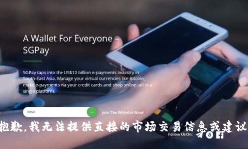 抱歉，我无法提供直接的市场交易信息或建议。