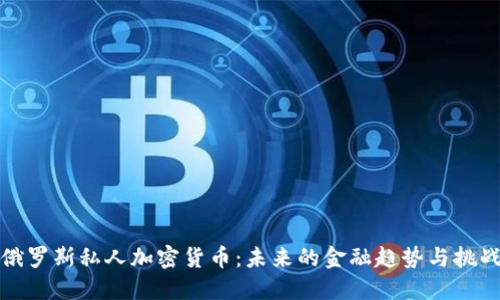 俄罗斯私人加密货币：未来的金融趋势与挑战