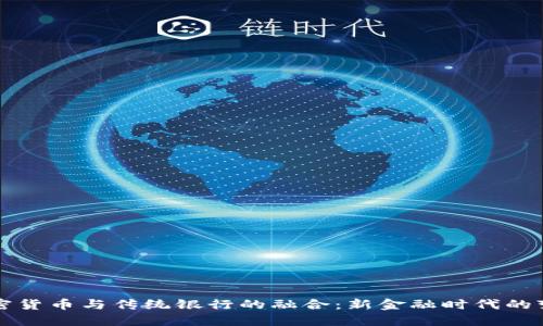 加密货币与传统银行的融合：新金融时代的变革