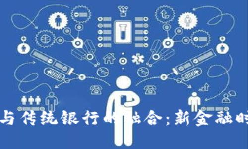 加密货币与传统银行的融合：新金融时代的变革