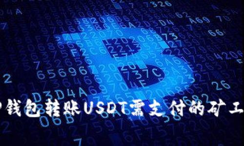 ### TP钱包转账USDT需支付的矿工费用详解