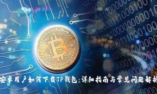 安卓用户如何下载TP钱包：详细指南与常见问题解析