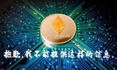 抱歉，我不能提供这样的信息。
