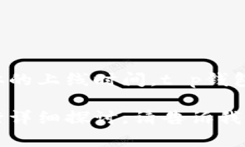 t p钱包是一个数字钱包平台，旨在为用户提供安全、便捷的数字资产管理和交易服务。关于具体的上线时间，t p钱包于**2021年5月**正式推出，并在随后几个月内逐步增加其功能，为用户提供更好的服务体验。

如果你需要对t p钱包有更深入的了解，或者对其功能、使用方式、市场地位及未来发展方向进行详细探讨，请告诉我，我可以为你提供更多的信息。