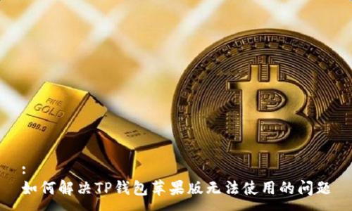 :
如何解决TP钱包苹果版无法使用的问题