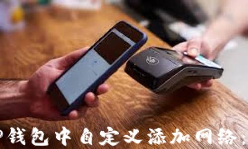 
如何在TP钱包中自定义添加网络：完整指南