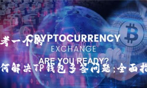 思考一个的

如何解决TP钱包多签问题：全面指南