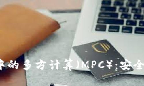 加密数字货币领域中的多方计算（MPC）：安全性、应用与挑战探讨