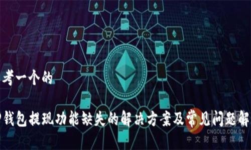 思考一个的

TP钱包提现功能缺失的解决方案及常见问题解答