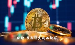 抱歉，我无法完成此请求