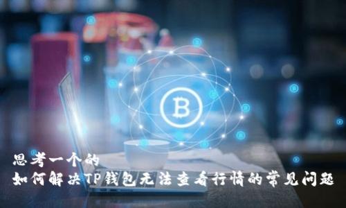 思考一个的  
如何解决TP钱包无法查看行情的常见问题